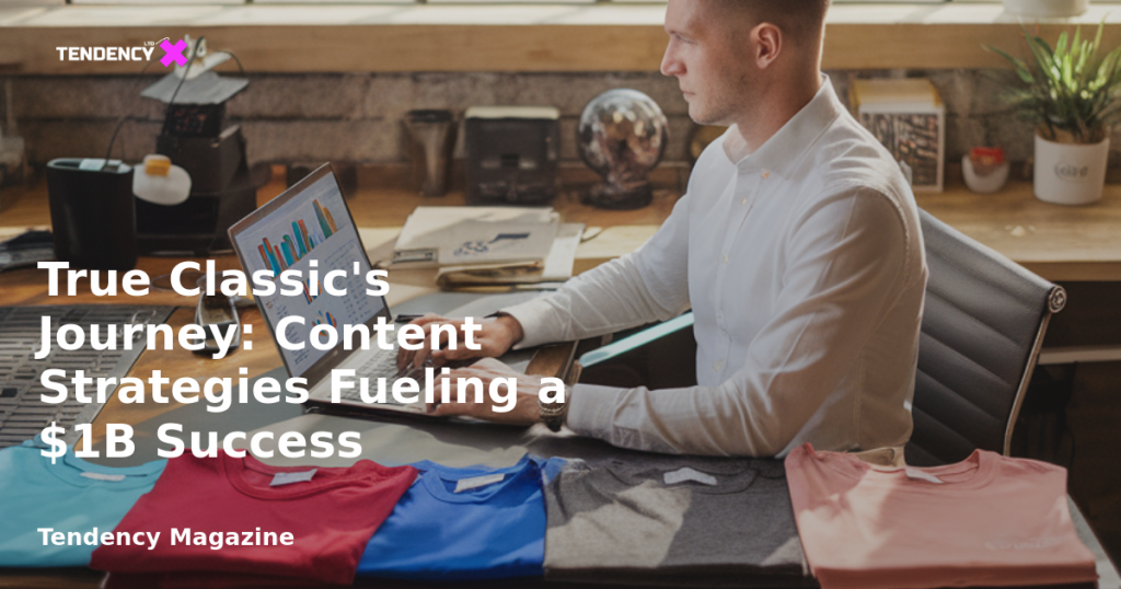 banner True Classic's Journey: Content Strategies Fueling a $1B Success
