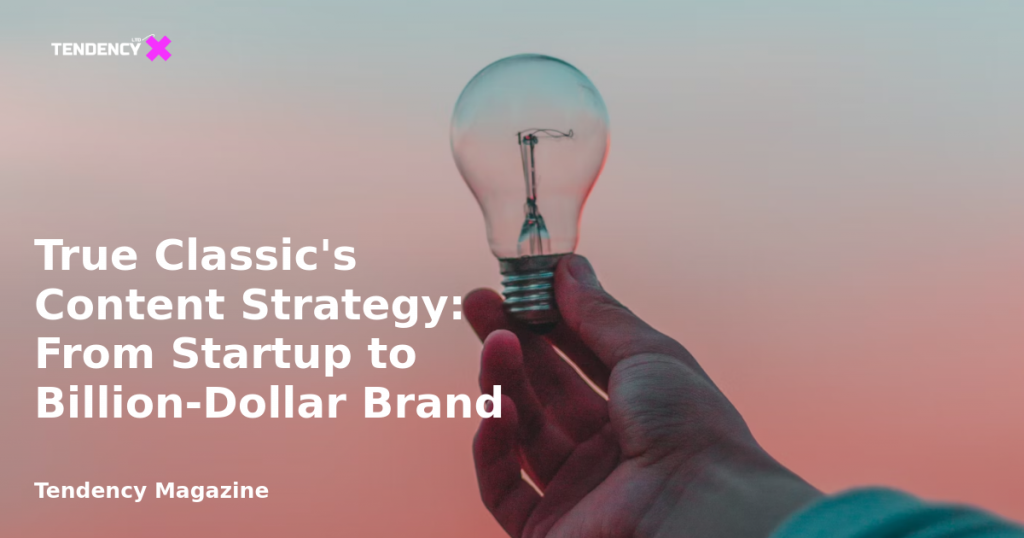 banner True Classic's Content Strategy: From Startup to Billion-Dollar Brand